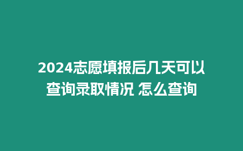 2024志愿填報后幾天可以查詢錄取情況 怎么查詢