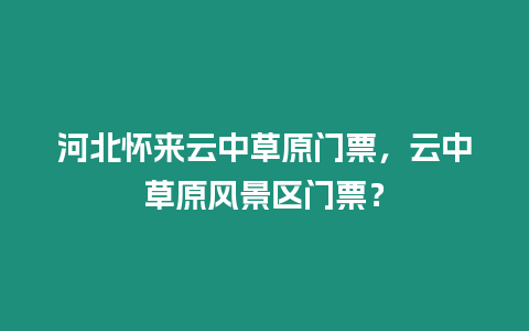 河北懷來云中草原門票，云中草原風景區門票？