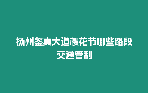 揚(yáng)州鑒真大道櫻花節(jié)哪些路段交通管制