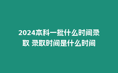 2024本科一批什么時(shí)間錄取 錄取時(shí)間是什么時(shí)間