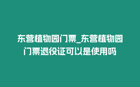 東營植物園門票_東營植物園門票退役證可以是使用嗎