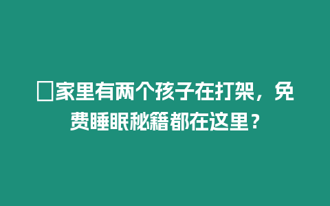 ?家里有兩個孩子在打架，免費睡眠秘籍都在這里？