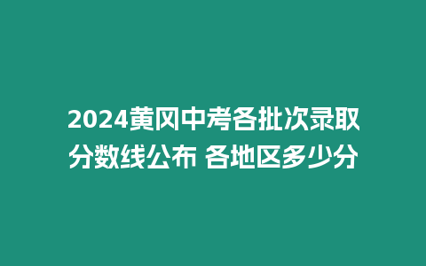 2024黃岡中考各批次錄取分數線公布 各地區多少分