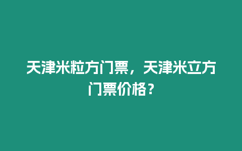 天津米粒方門票，天津米立方門票價格？