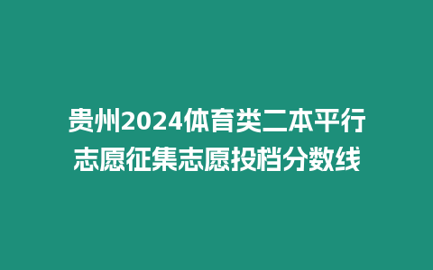 貴州2024體育類二本平行志愿征集志愿投檔分?jǐn)?shù)線