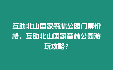 互助北山國家森林公園門票價格，互助北山國家森林公園游玩攻略？