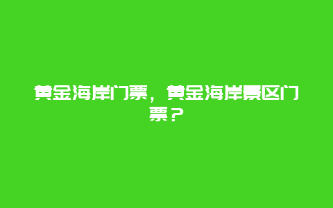 黃金海岸門票，黃金海岸景區門票？