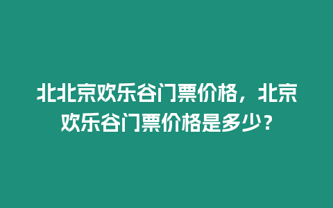 北北京歡樂谷門票價格，北京歡樂谷門票價格是多少？