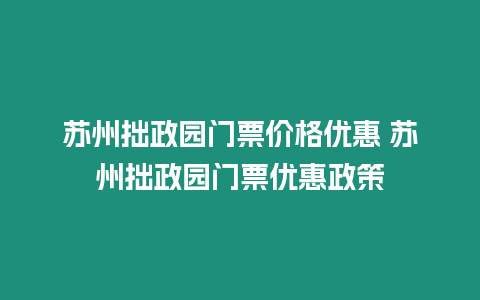 蘇州拙政園門票價格優惠 蘇州拙政園門票優惠政策