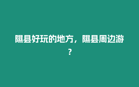 隰縣好玩的地方，隰縣周邊游？