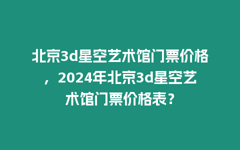 北京3d星空藝術館門票價格，2024年北京3d星空藝術館門票價格表？