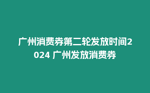 廣州消費券第二輪發(fā)放時間2024 廣州發(fā)放消費券