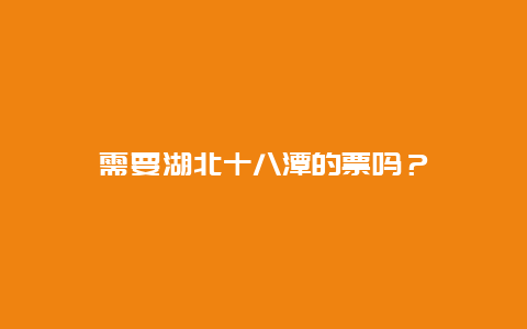 需要湖北十八潭的票嗎？