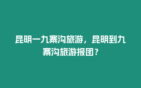 昆明一九寨溝旅游，昆明到九寨溝旅游報團？