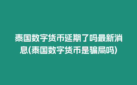 泰國數字貨幣延期了嗎最新消息(泰國數字貨幣是騙局嗎)