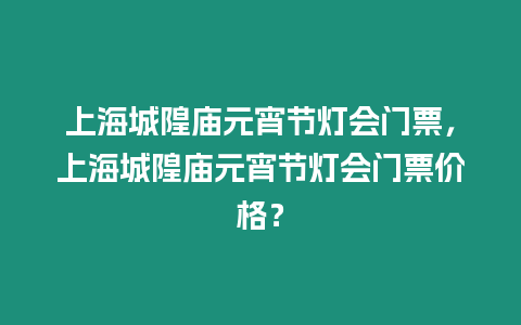 上海城隍廟元宵節燈會門票，上海城隍廟元宵節燈會門票價格？