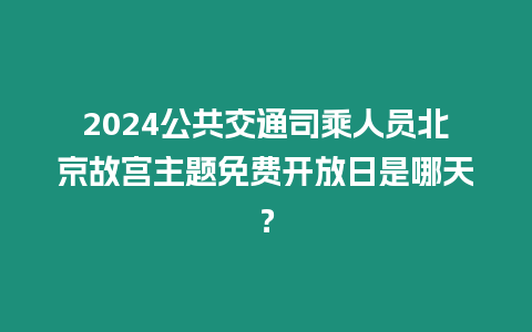 2024公共交通司乘人員北京故宮主題免費(fèi)開放日是哪天？