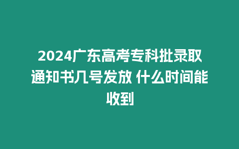 2024廣東高考?？婆浫⊥ㄖ獣鴰滋?hào)發(fā)放 什么時(shí)間能收到