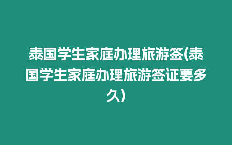 泰國學生家庭辦理旅游簽(泰國學生家庭辦理旅游簽證要多久)