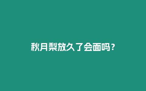 秋月梨放久了會面嗎？