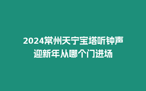 2024常州天寧寶塔聽鐘聲迎新年從哪個門進(jìn)場