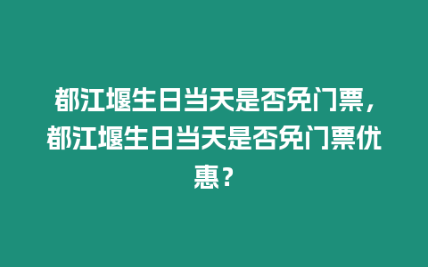 都江堰生日當(dāng)天是否免門票，都江堰生日當(dāng)天是否免門票優(yōu)惠？