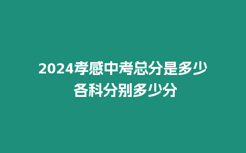 2024孝感中考總分是多少 各科分別多少分