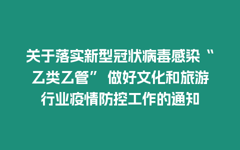 關于落實新型冠狀病毒感染“乙類乙管” 做好文化和旅游行業疫情防控工作的通知