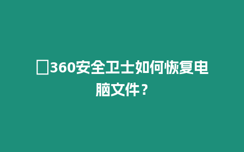 ?360安全衛士如何恢復電腦文件？