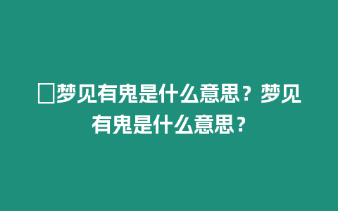 ?夢見有鬼是什么意思？夢見有鬼是什么意思？