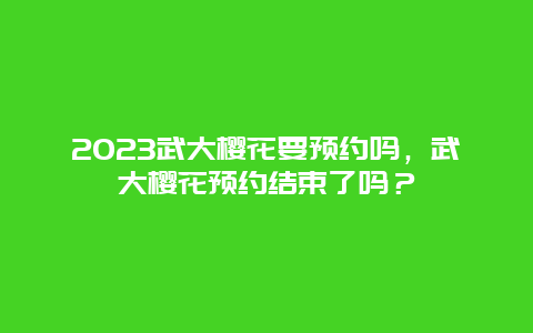 2024武大櫻花要預約嗎，武大櫻花預約結束了嗎？