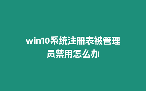 win10系統注冊表被管理員禁用怎么辦