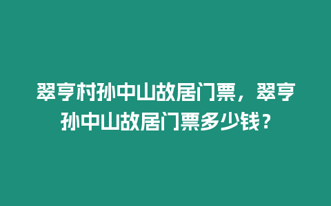 翠亨村孫中山故居門(mén)票，翠亨孫中山故居門(mén)票多少錢(qián)？