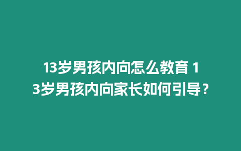 13歲男孩內向怎么教育 13歲男孩內向家長如何引導？