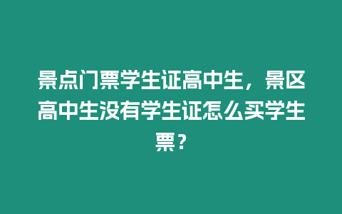 景點門票學生證高中生，景區高中生沒有學生證怎么買學生票？