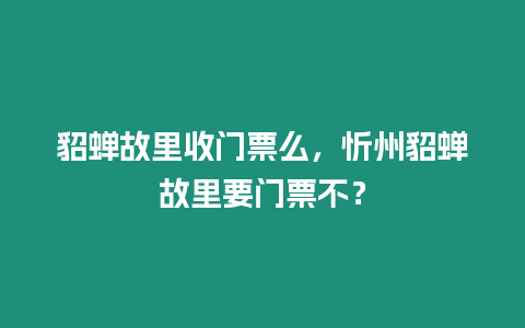 貂蟬故里收門票么，忻州貂蟬故里要門票不？