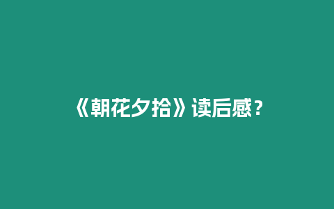 《朝花夕拾》讀后感？