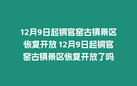 12月9日起銅官窯古鎮景區恢復開放 12月9日起銅官窯古鎮景區恢復開放了嗎