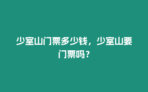 少室山門票多少錢，少室山要門票嗎？