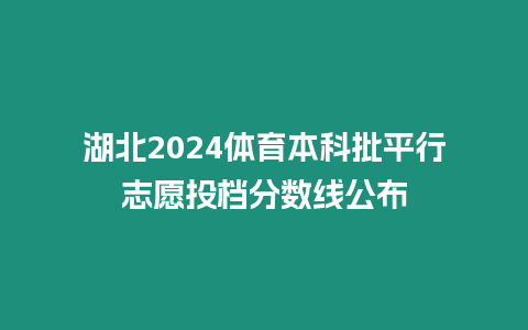 湖北2024體育本科批平行志愿投檔分數線公布