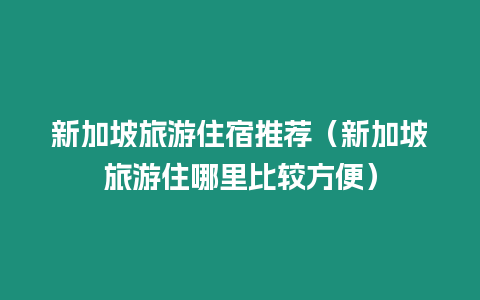 新加坡旅游住宿推薦（新加坡旅游住哪里比較方便）