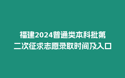 福建2024普通類本科批第二次征求志愿錄取時間及入口