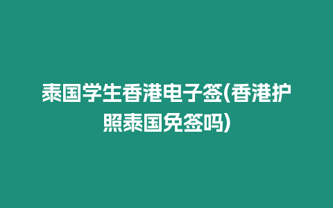 泰國學生香港電子簽(香港護照泰國免簽嗎)