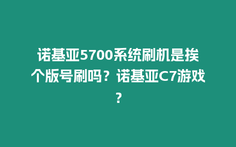 諾基亞5700系統刷機是挨個版號刷嗎？諾基亞C7游戲？