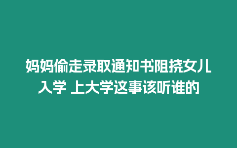 媽媽偷走錄取通知書阻撓女兒入學(xué) 上大學(xué)這事該聽誰的