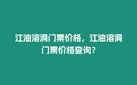 江油溶洞門票價格，江油溶洞門票價格查詢？