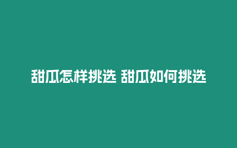 甜瓜怎樣挑選 甜瓜如何挑選