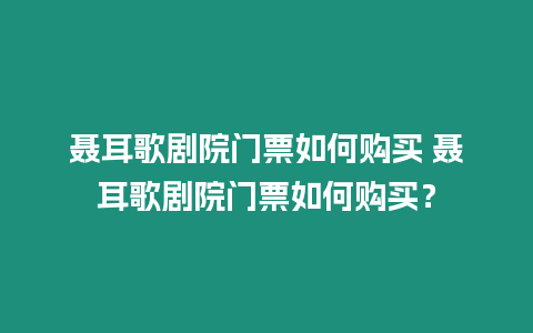 聶耳歌劇院門票如何購買 聶耳歌劇院門票如何購買？