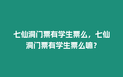 七仙洞門票有學生票么，七仙洞門票有學生票么嘛？