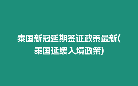 泰國新冠延期簽證政策最新(泰國延緩入境政策)